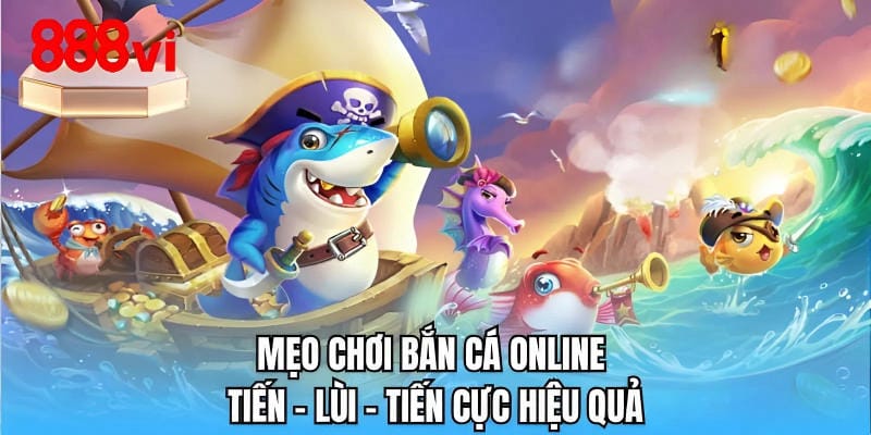 Mẹo chơi bắn cá online tiến - lùi - tiến cực hiệu quả