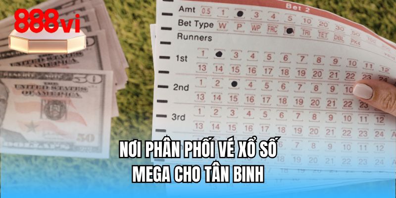 Nơi phân phối vé xổ số mega cho tân binh