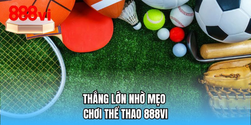 Thắng lớn nhờ mẹo chơi thể thao 888VI
